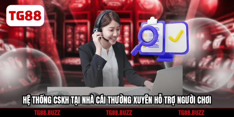 Hệ thống CSKH tại nhà cái thường xuyên hỗ trợ người chơi 